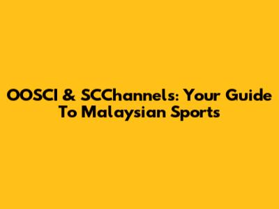 OOSCI & SCChannels: Your Guide To Malaysian Sports