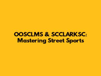 OOSCLMS & SCCLARKSC: Mastering Street Sports