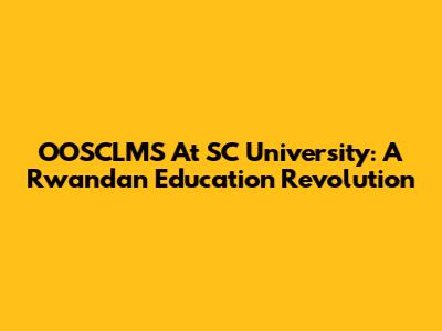 OOSCLMS At SC University: A Rwandan Education Revolution