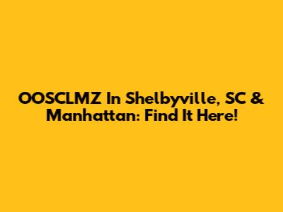 OOSCLMZ In Shelbyville, SC & Manhattan: Find It Here!