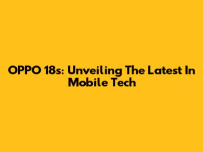OPPO 18s: Unveiling The Latest In Mobile Tech