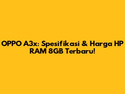 OPPO A3x: Spesifikasi & Harga HP RAM 8GB Terbaru!