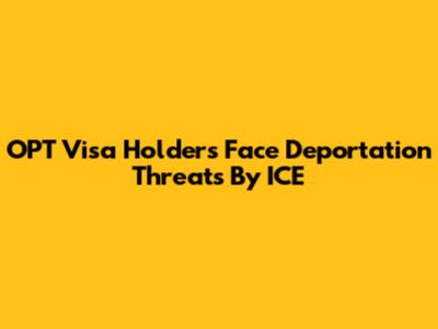 OPT Visa Holders Face Deportation Threats By ICE