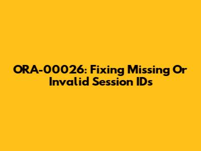 ORA-00026: Fixing Missing Or Invalid Session IDs