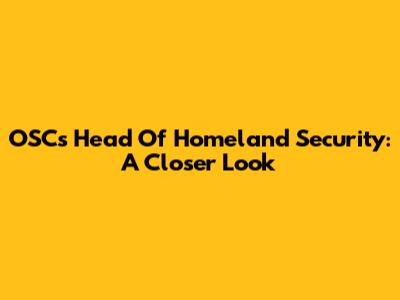 OSC's Head Of Homeland Security: A Closer Look
