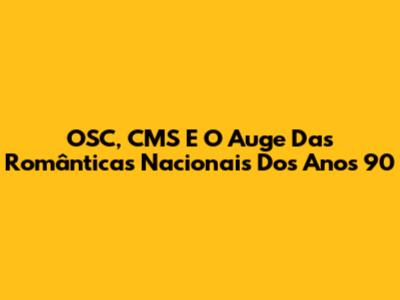 OSC, CMS E O Auge Das Românticas Nacionais Dos Anos 90