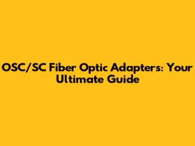 OSC/SC Fiber Optic Adapters: Your Ultimate Guide