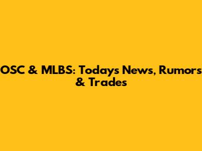 OSC & MLBS: Today's News, Rumors & Trades