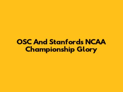 OSC And Stanford's NCAA Championship Glory