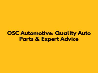 OSC Automotive: Quality Auto Parts & Expert Advice