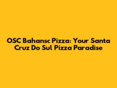 OSC Bahansc Pizza: Your Santa Cruz Do Sul Pizza Paradise