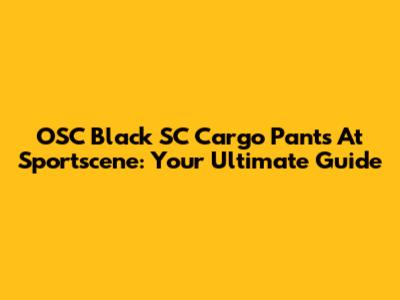 OSC Black SC Cargo Pants At Sportscene: Your Ultimate Guide