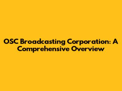 OSC Broadcasting Corporation: A Comprehensive Overview