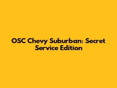 OSC Chevy Suburban: Secret Service Edition