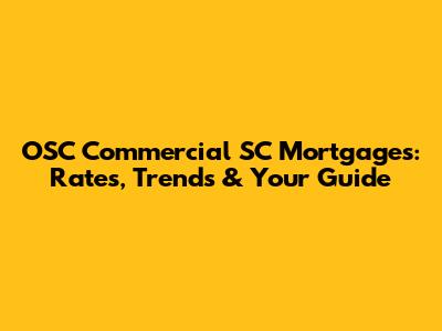 OSC Commercial SC Mortgages: Rates, Trends & Your Guide