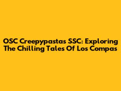 OSC Creepypastas SSC: Exploring The Chilling Tales Of 'Los Compas'