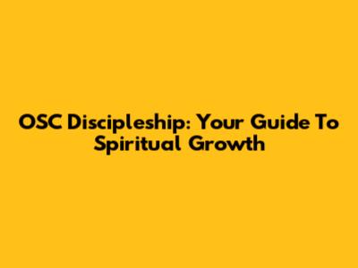 OSC Discipleship: Your Guide To Spiritual Growth