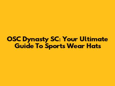 OSC Dynasty SC: Your Ultimate Guide To Sports Wear Hats