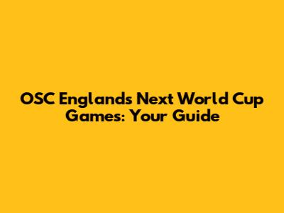 OSC England's Next World Cup Games: Your Guide