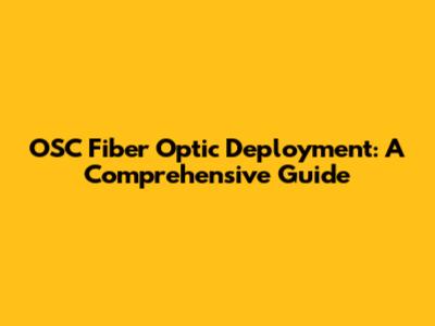 OSC Fiber Optic Deployment: A Comprehensive Guide