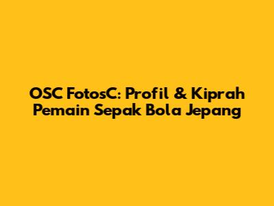 OSC FotosC: Profil & Kiprah Pemain Sepak Bola Jepang