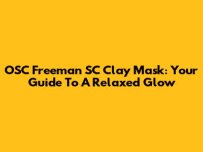 OSC Freeman SC Clay Mask: Your Guide To A Relaxed Glow