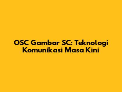 OSC Gambar SC: Teknologi Komunikasi Masa Kini