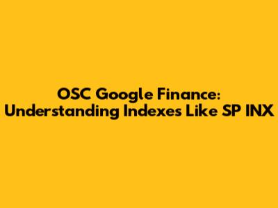 OSC Google Finance: Understanding Indexes Like SP INX