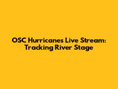OSC Hurricanes Live Stream: Tracking River Stage