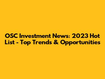 OSC Investment News: 2023 Hot List - Top Trends & Opportunities