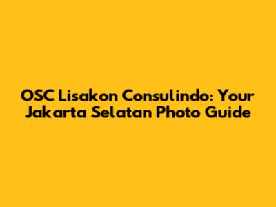 OSC Lisakon Consulindo: Your Jakarta Selatan Photo Guide