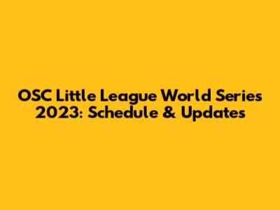 OSC Little League World Series 2023: Schedule & Updates