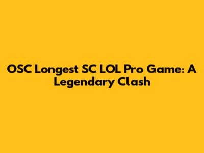 OSC Longest SC LOL Pro Game: A Legendary Clash