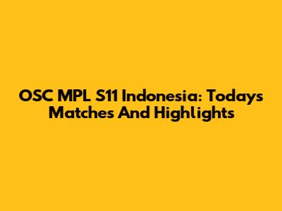 OSC MPL S11 Indonesia: Today's Matches And Highlights