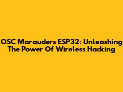 OSC Marauders ESP32: Unleashing The Power Of Wireless Hacking
