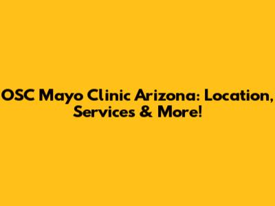 OSC Mayo Clinic Arizona: Location, Services & More!