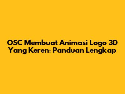 OSC Membuat Animasi Logo 3D Yang Keren: Panduan Lengkap