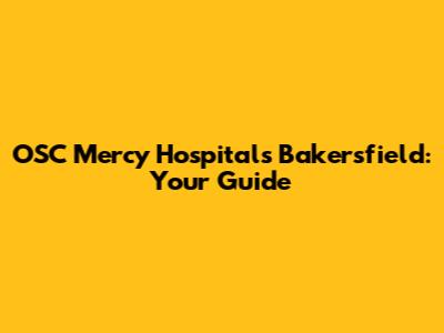 OSC Mercy Hospitals Bakersfield: Your Guide