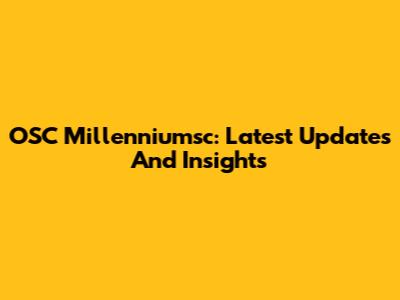 OSC Millenniumsc: Latest Updates And Insights