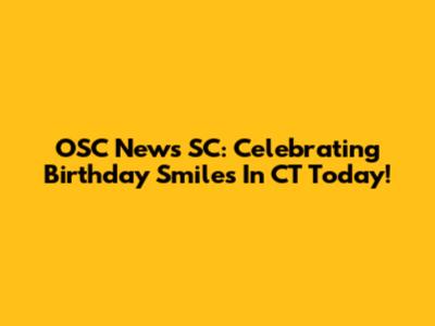 OSC News SC: Celebrating Birthday Smiles In CT Today!
