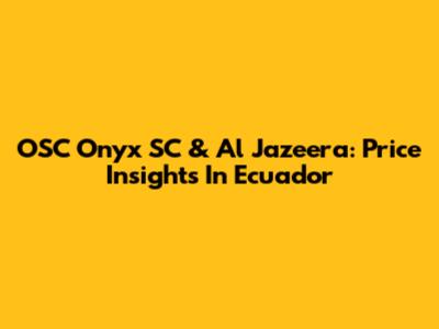 OSC Onyx SC & Al Jazeera: Price Insights In Ecuador