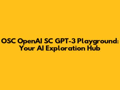 OSC OpenAI SC GPT-3 Playground: Your AI Exploration Hub