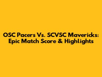 OSC Pacers Vs. SCVSC Mavericks: Epic Match Score & Highlights