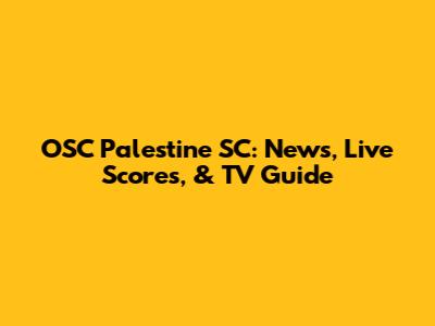 OSC Palestine SC: News, Live Scores, & TV Guide
