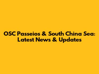 OSC Passeios & South China Sea: Latest News & Updates