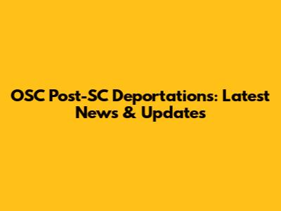 OSC Post-SC Deportations: Latest News & Updates