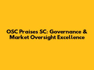 OSC Praises SC: Governance & Market Oversight Excellence