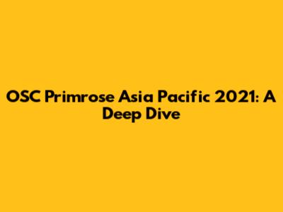 OSC Primrose Asia Pacific 2021: A Deep Dive