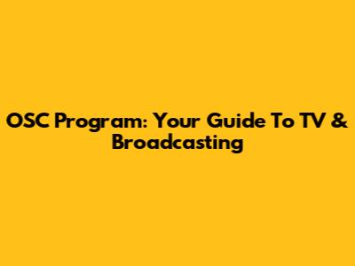 OSC Program: Your Guide To TV & Broadcasting