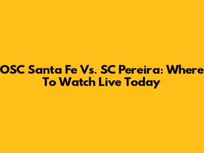 OSC Santa Fe Vs. SC Pereira: Where To Watch Live Today